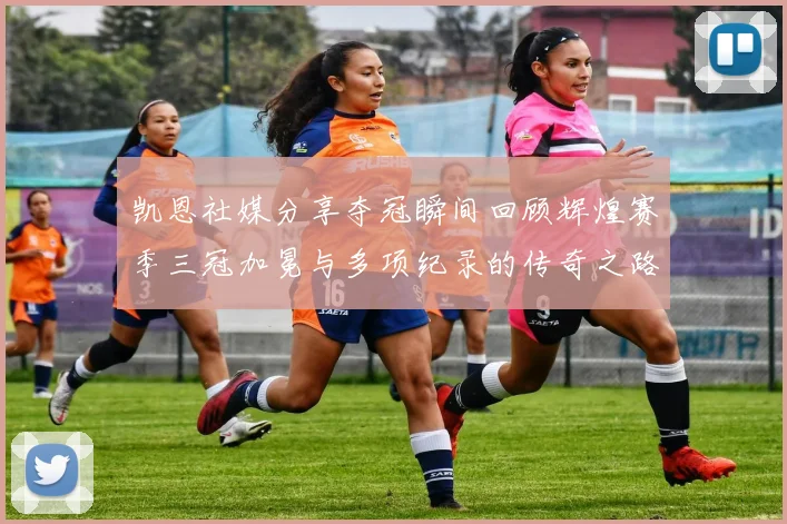凯恩社媒分享夺冠瞬间回顾辉煌赛季三冠加冕与多项纪录的传奇之路