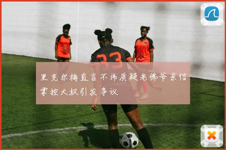 里克尔梅直言不讳质疑老佛爷亲信掌控大权引发争议
