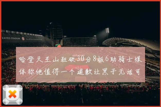 哈登天王山狂砍30分8板6助骑士媒体称他值得一个道歉让黑子无话可说