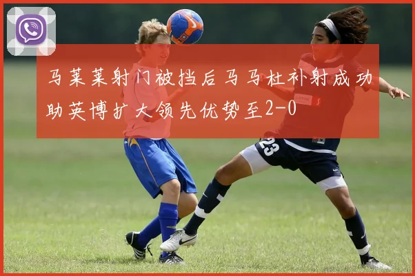 马莱莱射门被挡后马马杜补射成功助英博扩大领先优势至2-0