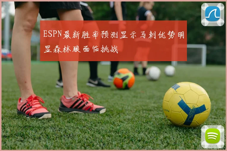 ESPN最新胜率预测显示马刺优势明显森林狼面临挑战