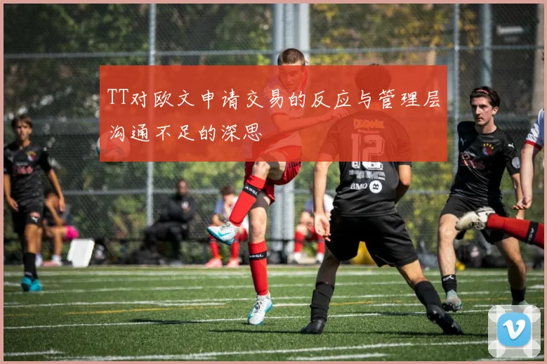 TT对欧文申请交易的反应与管理层沟通不足的深思