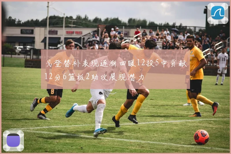 戈登替补表现逐渐回暖12投5中贡献12分6篮板2助攻展现潜力