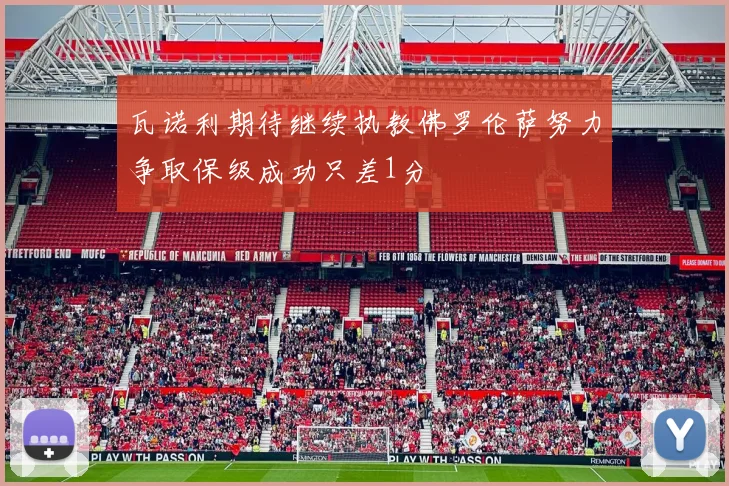 瓦诺利期待继续执教佛罗伦萨努力争取保级成功只差1分