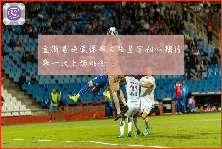 金斯基逆袭保级之路坚守初心期待每一次上场机会