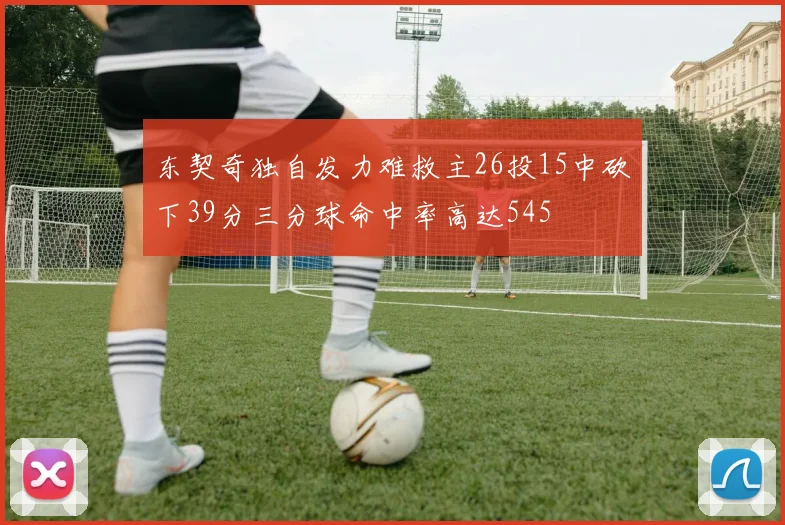东契奇独自发力难救主26投15中砍下39分三分球命中率高达545